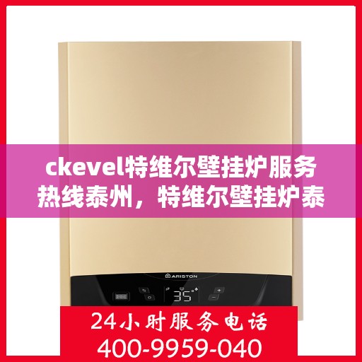 ckevel特维尔壁挂炉服务热线泰州，特维尔壁挂炉泰州服务热线，专业品质，暖心服务