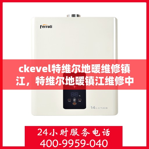 ckevel特维尔地暖维修镇江，特维尔地暖镇江维修中心，专业解决您的地暖疑难杂症