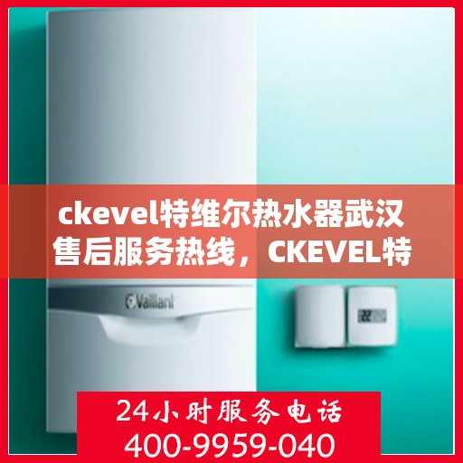 ckevel特维尔热水器武汉售后服务热线，CKEVEL特维尔热水器武汉售后服务热线，专业团队，贴心服务