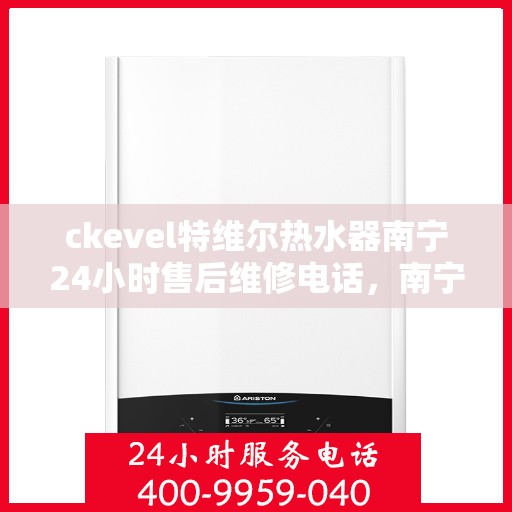 ckevel特维尔热水器南宁24小时售后维修电话，南宁特维尔热水器全天候售后维修电话，专业解决您的热水问题！