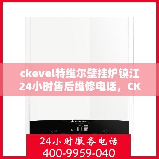 ckevel特维尔壁挂炉镇江24小时售后维修电话，CKEVEL特维尔壁挂炉镇江全天候售后维修服务热线公布