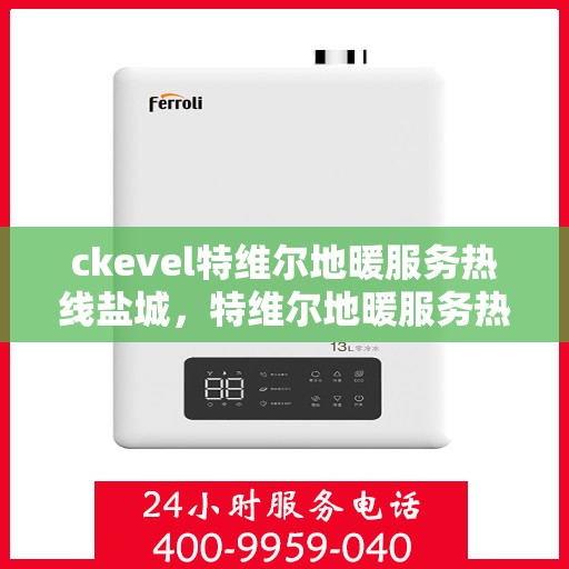 ckevel特维尔地暖服务热线盐城，特维尔地暖服务热线在盐城，专业品质的地暖解决方案与支持